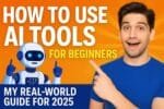 How to Use AI Tools for Beginners: My Real-World Guide for 2025