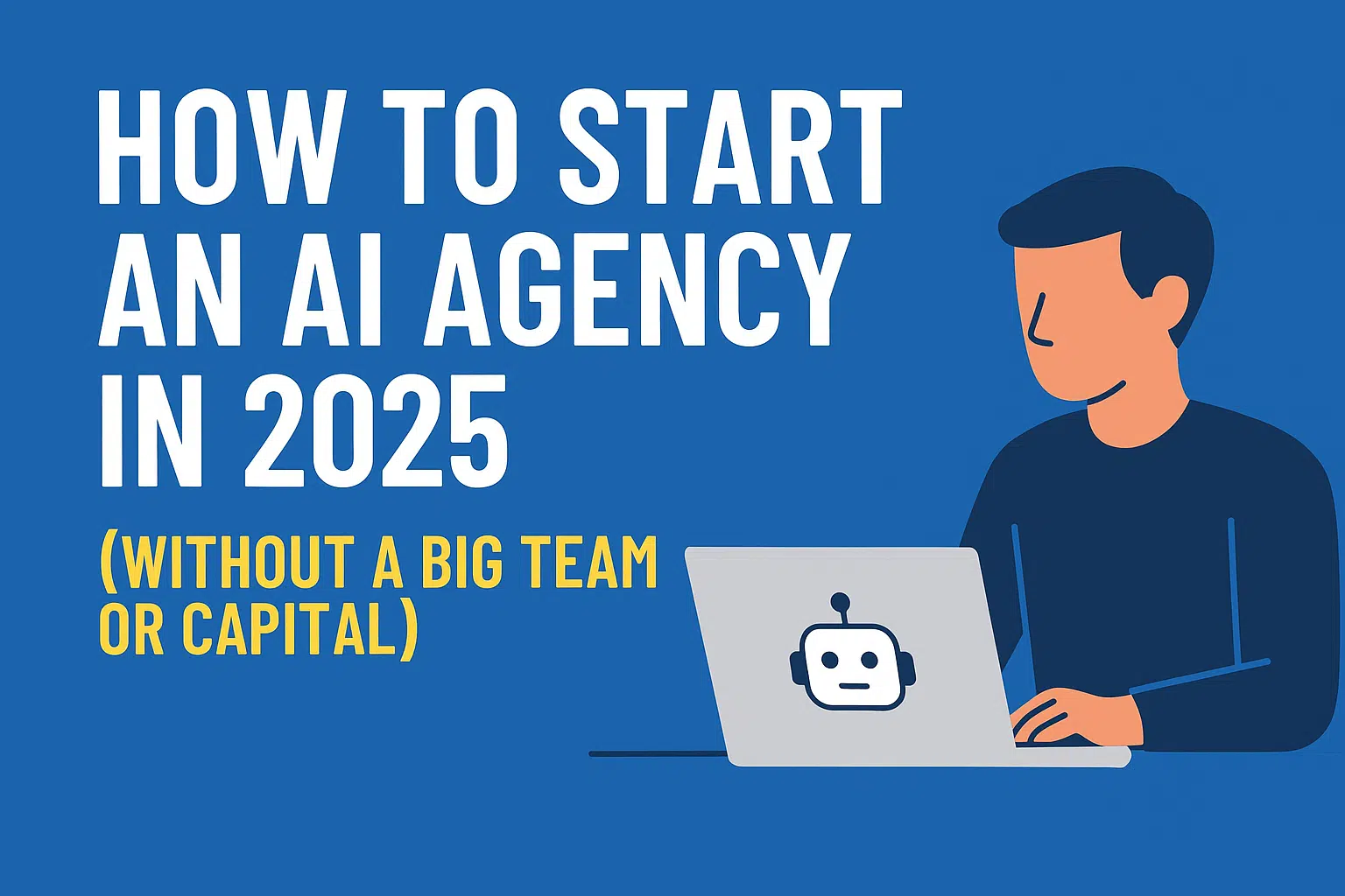 9 Powerful Ways to Build a Successful AI Agency in 2025 4 -How-to-Start-an-AI-Agency-in-2025-Without-a-Big-Team-or-Capital.